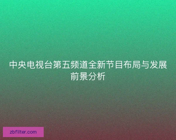 中央电视台第五频道全新节目布局与发展前景分析