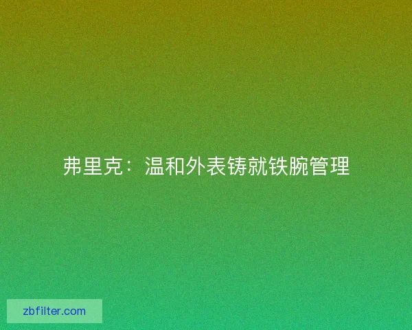弗里克：温和外表铸就铁腕管理