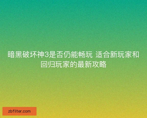 暗黑破坏神3是否仍能畅玩 适合新玩家和回归玩家的最新攻略